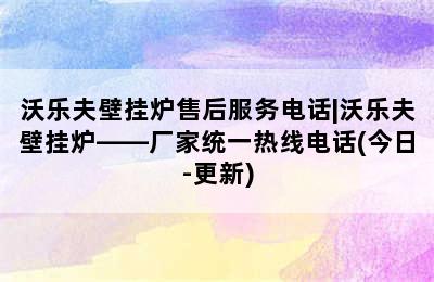 沃乐夫壁挂炉售后服务电话|沃乐夫壁挂炉——厂家统一热线电话(今日-更新)